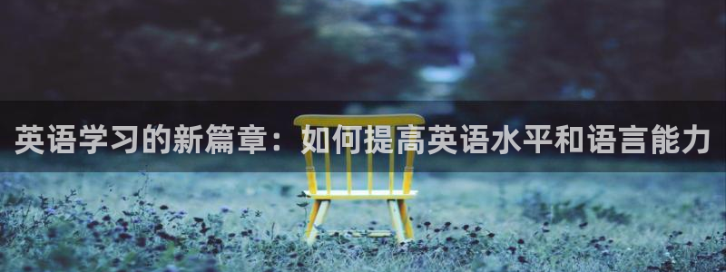 一竞技官网下载招商电话号码是多少:英语学习的新篇章:如何提高